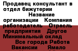 Продавец-консультант в отдел бижутерии Lila Design › Название организации ­ Компания-работодатель › Отрасль предприятия ­ Другое › Минимальный оклад ­ 20 000 - Все города Работа » Вакансии   . Ямало-Ненецкий АО,Муравленко г.